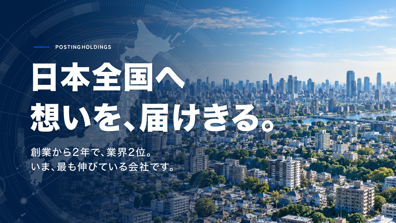 日本全国へ想いを、届けきる。創業から2年で、業界2位。いま、最も伸びている会社です。